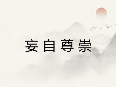 妄自尊崇 妄自尊崇