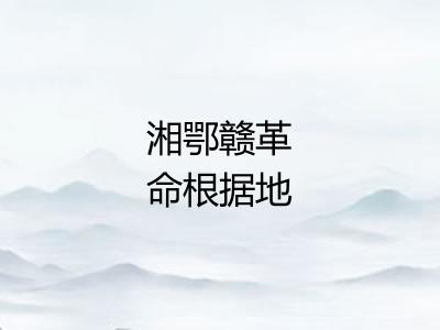 湘鄂赣革命根据地 湘鄂赣革命根据地
