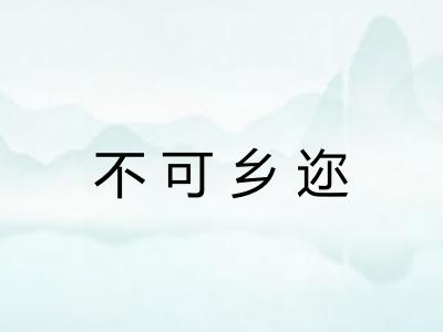 不可乡迩 不可乡迩