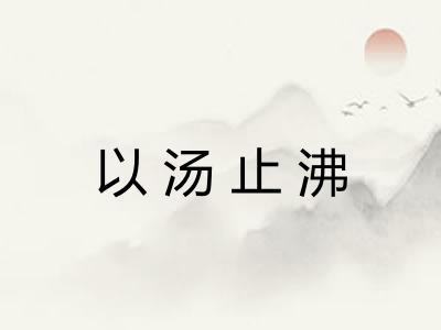 以汤止沸 以汤止沸