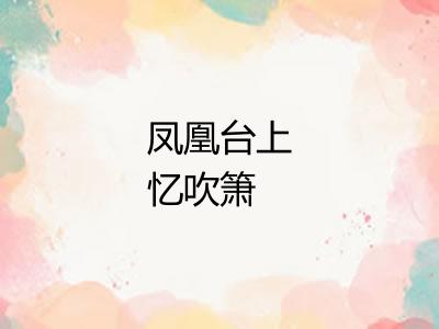 凤凰台上忆吹箫 凤凰台上忆吹箫
