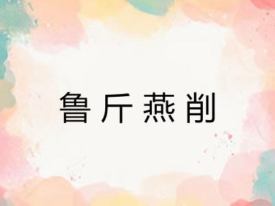 鲁斤燕削