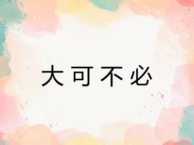 大可不必 大可不必