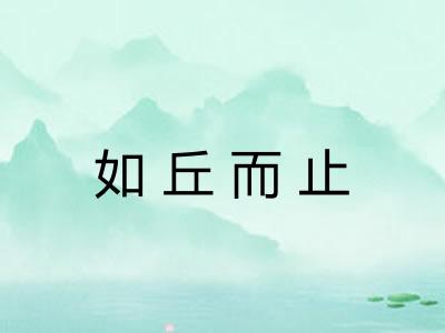 如丘而止