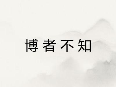 博者不知