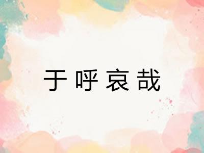 于呼哀哉 于呼哀哉