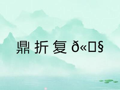 鼎折复𫗧