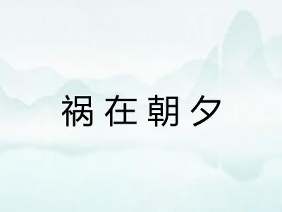 祸在朝夕 祸在朝夕