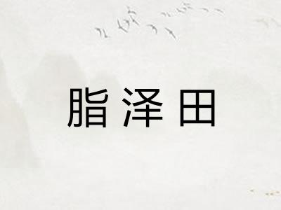 脂泽田 脂泽田