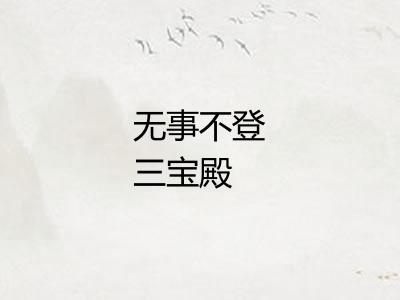 无事不登三宝殿 无事不登三宝殿
