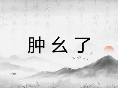 肿幺了