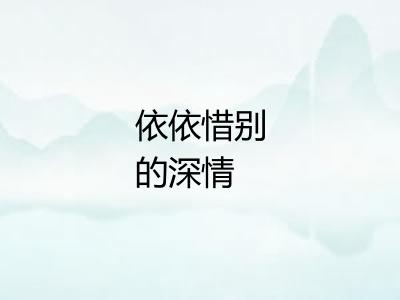 依依惜别的深情 依依惜别的深情