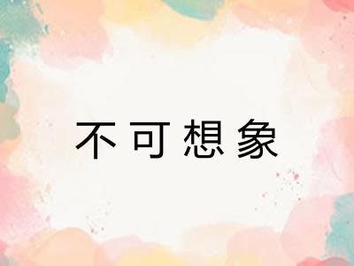 不可想象 不可想象