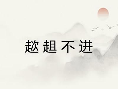 趑趄不进 趑趄不进