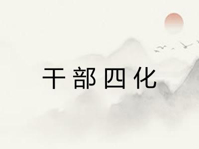 干部四化 干部四化