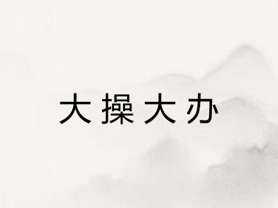 大操大办 大操大办