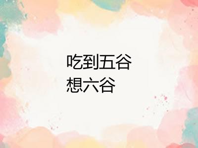 吃到五谷想六谷 吃到五谷想六谷