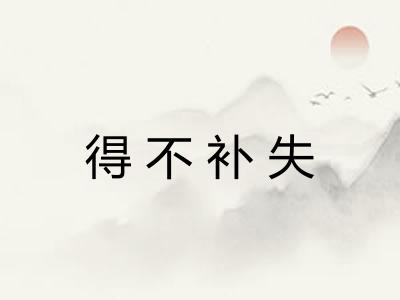 得不补失