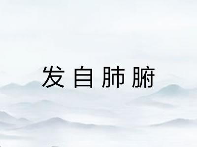 发自肺腑 发自肺腑