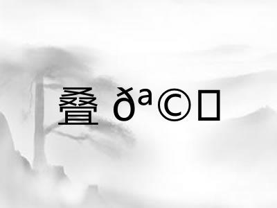叠𪩘 叠𪩘