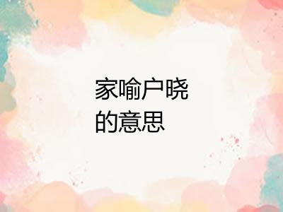 家喻户晓的意思 家喻户晓的意思