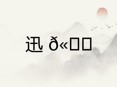 迅𫘝 迅𫘝