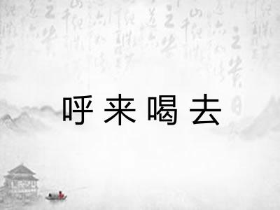 呼来喝去 呼来喝去