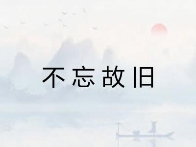 不忘故旧 不忘故旧