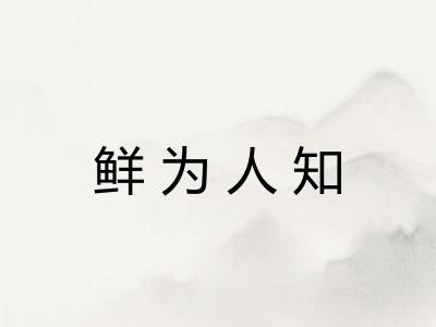 鲜为人知 鲜为人知