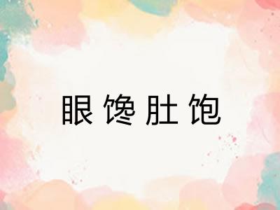 眼馋肚饱 眼馋肚饱
