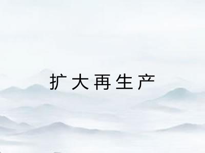 扩大再生产 扩大再生产