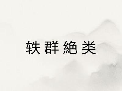 轶群絶类 轶群絶类
