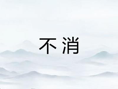 不消 不消