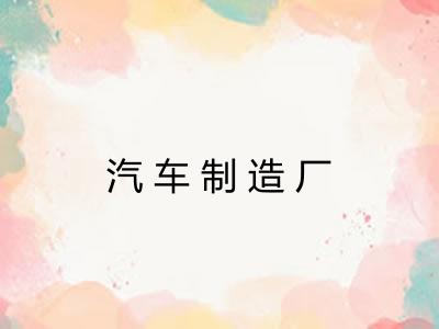 汽车制造厂 汽车制造厂