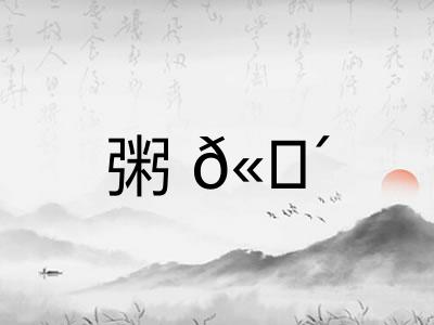 粥𫗴 粥𫗴
