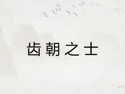 齿朝之士 齿朝之士