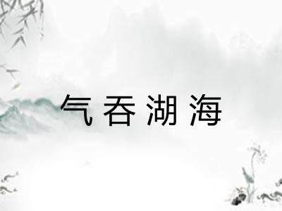 气吞湖海 气吞湖海