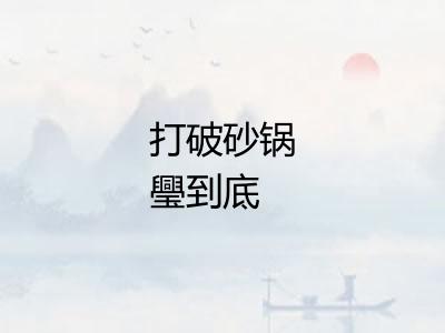打破砂锅璺到底 打破砂锅璺到底