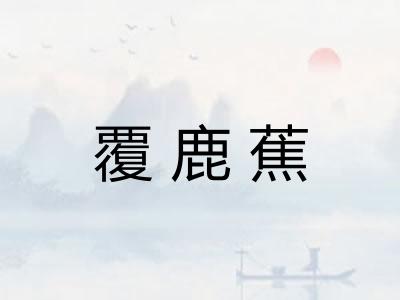 覆鹿蕉 覆鹿蕉