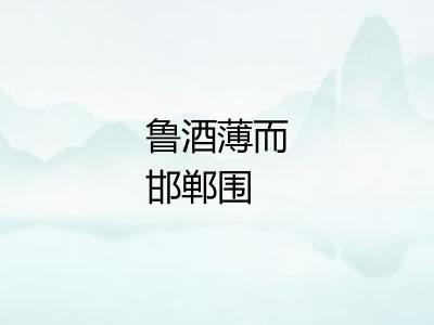鲁酒薄而邯郸围
