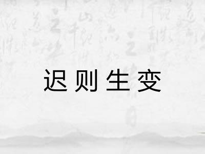 迟则生变 迟则生变