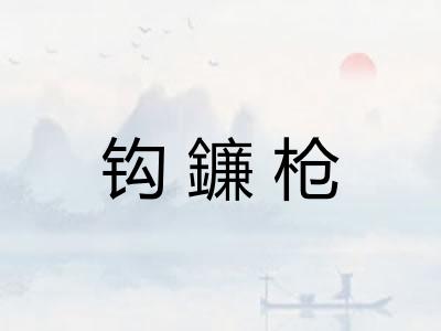 钩鐮枪 钩鐮枪