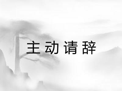 主动请辞 主动请辞