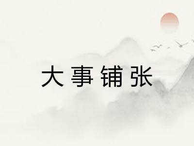 大事铺张 大事铺张
