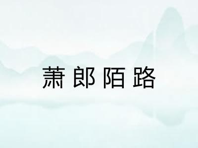 萧郎陌路 萧郎陌路