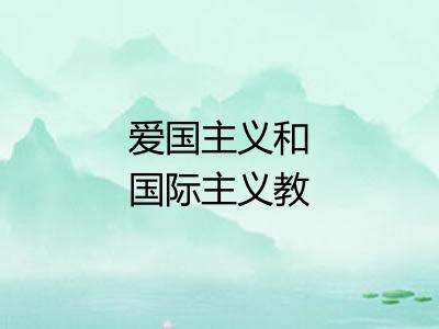 爱国主义和国际主义教育 爱国主义和国际主义教育
