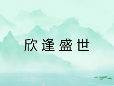 欣逢盛世 欣逢盛世