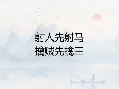射人先射马擒贼先擒王