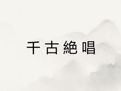 千古絶唱 千古絶唱