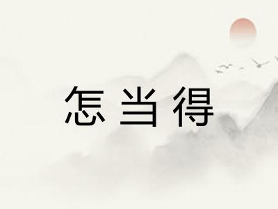 怎当得 怎当得